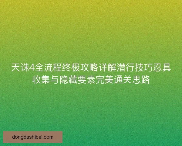 天诛4全流程终极攻略详解潜行技巧忍具收集与隐藏要素完美通关思路